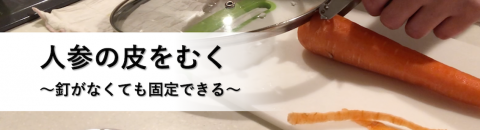 人参の皮を剥く〜釘付きまな板でなく，鍋蓋を使う方法〜